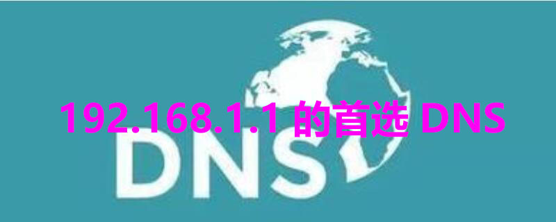 192.168.1.1的首选DNS（192.168.1.1的首选dns和备用dns填什么）
