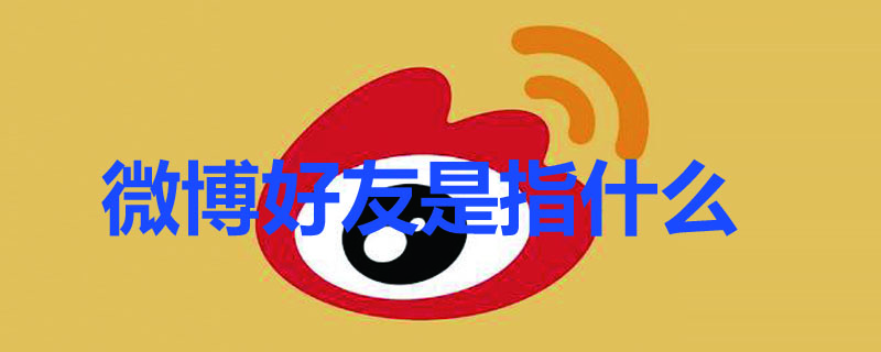 微博好友是指什么（微博好友是啥）