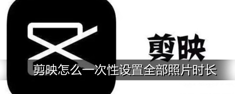 剪映怎么一次性设置全部照片时长（剪映怎么一次性设置全部照片时长手机）