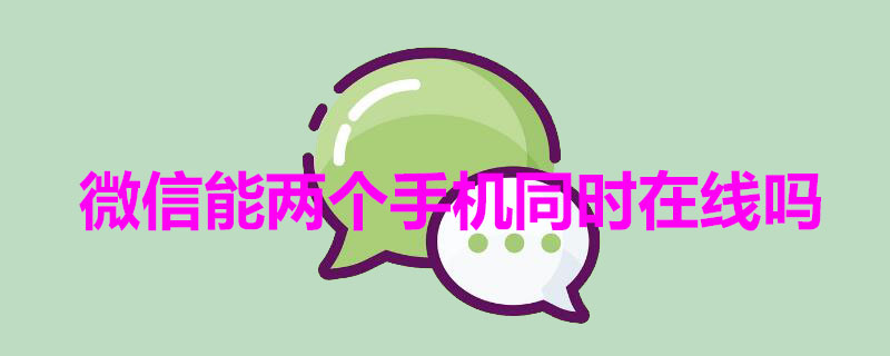 微信能两个手机同时在线吗 微信可以两个手机在线吗