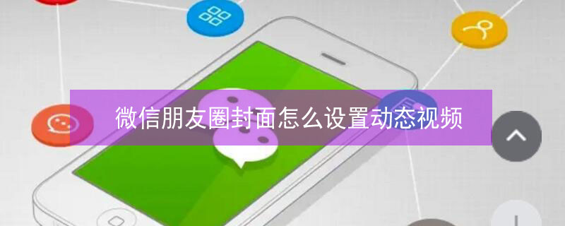 微信朋友圈封面怎么设置动态视频（微信朋友圈封面怎么设置动态视频时长）