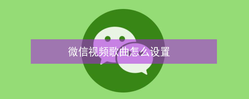 微信视频歌曲怎么设置（微信视频歌曲怎么设置来电铃声音乐）