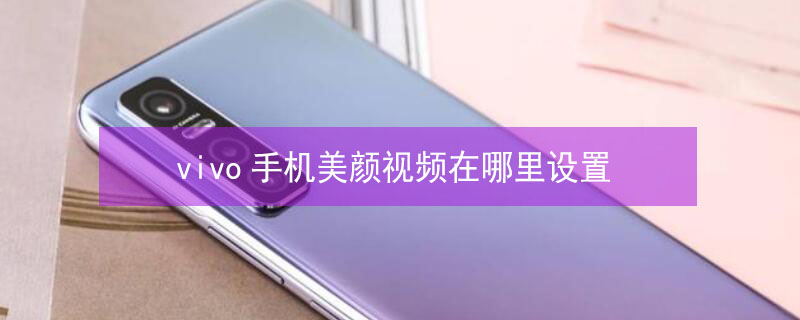 vivo手机美颜视频在哪里设置（vivo手机美颜视频在哪里设置关闭）
