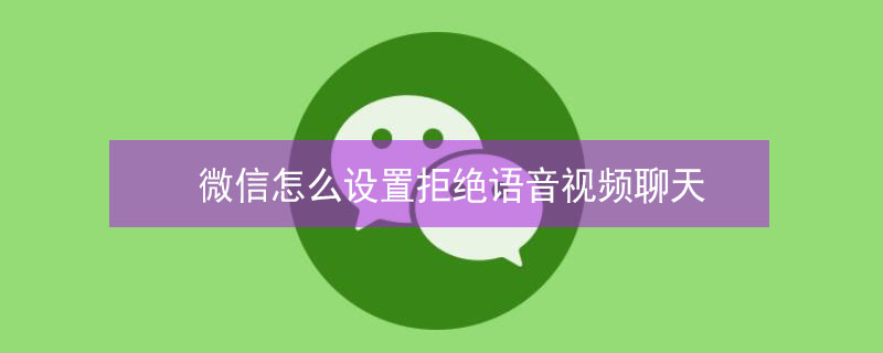 微信怎么设置拒绝语音视频聊天（微信怎样设置拒绝语音视频聊天）