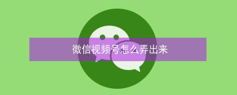 微信视频号怎么弄出来 微信视频号怎么弄出来苹果
