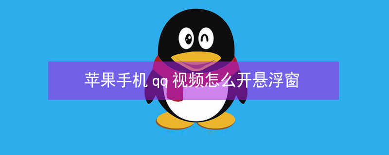 iPhone手机qq视频怎么开悬浮窗（苹果手机qq视频如何设置悬浮窗）