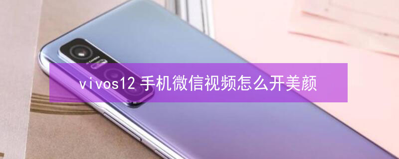vivos12手机微信视频怎么开美颜 vivos12手机微信视频怎么开美颜功能设置