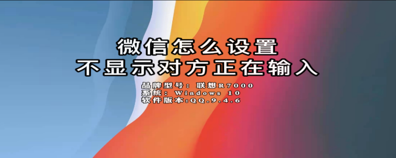 微信怎么设置不显示对方正在输入（微信怎么设置不显示对方正在输入状态）