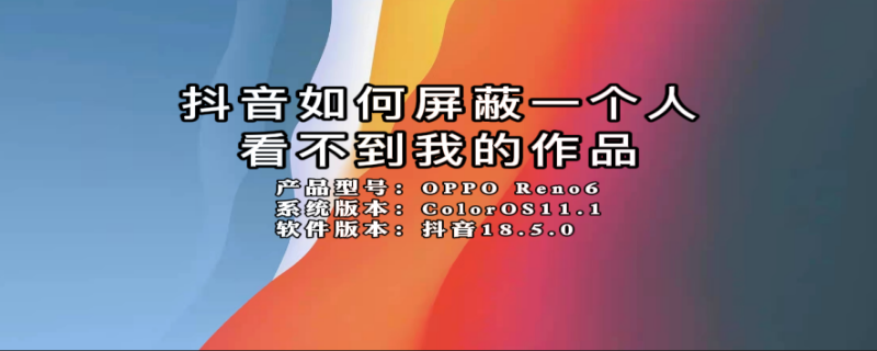 抖音如何屏蔽一个人看不到我的作品 对方屏蔽了你会显示什么