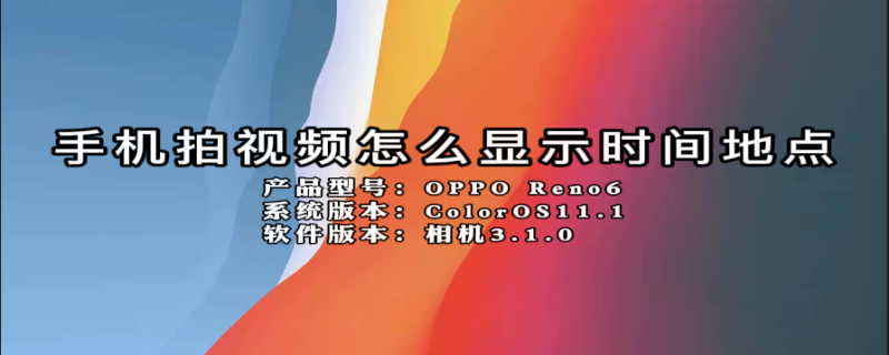手机拍视频怎么显示时间地点（手机拍视频怎么显示时间地点和地点）