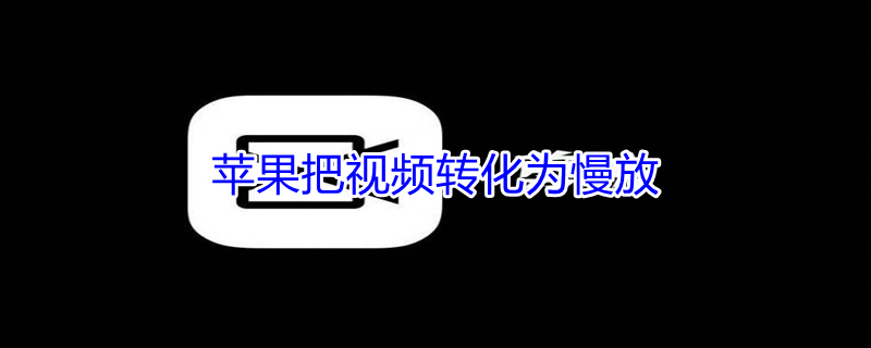iPhone把视频转化为慢放 iphone视频变成慢视频
