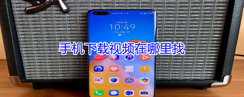 手机下载视频在哪里找 手机下载的视频在哪找到