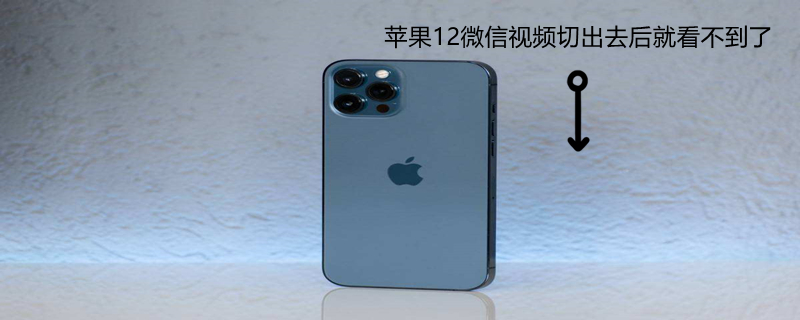 iPhone12微信视频切出去后就看不到了 iphone12微信视频切出去后就看不到了怎么办
