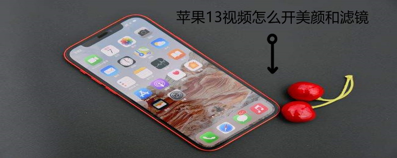 iPhone13视频怎么开美颜和滤镜 苹果13视频