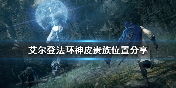 艾尔登法环神皮贵族在哪（艾尔登法环攻略）