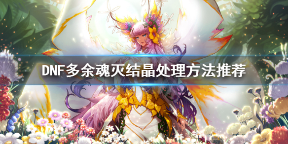 DNF多余魂灭结晶怎么处理（dnf多余的魂灭结晶怎么处理?）