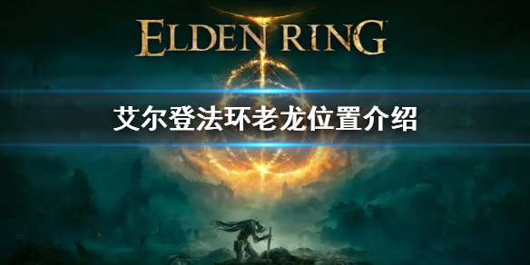 艾尔登法环老龙位置在哪 艾尔登法环为啥叫老头环