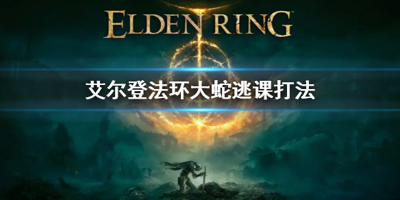 艾尔登法环大蛇逃课打法（艾尔登法环玩法）