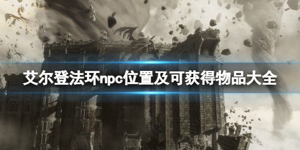 艾尔登法环npc位置及可获得物品大全 艾尔登法环是什么游戏