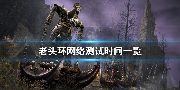艾尔登法环网络测试时间是什么时候 艾尔登法环 网络测试