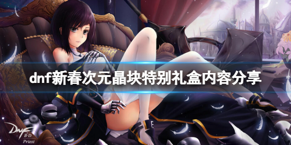 dnf新春次元晶块特别礼盒是什么 dnf新春次元晶块特别礼盒是什么东西