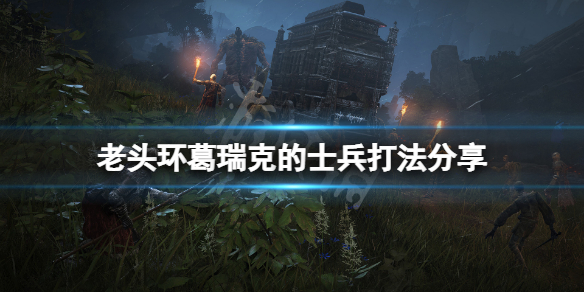 艾尔登法环葛瑞克的士兵怎么打（艾尔登法环葛瑞克士兵怎么打视频）