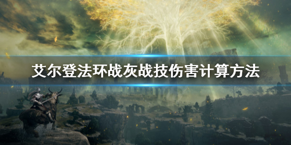 艾尔登法环战灰战技伤害怎么计算（艾尔登法环战灰战技伤害怎么计算的）