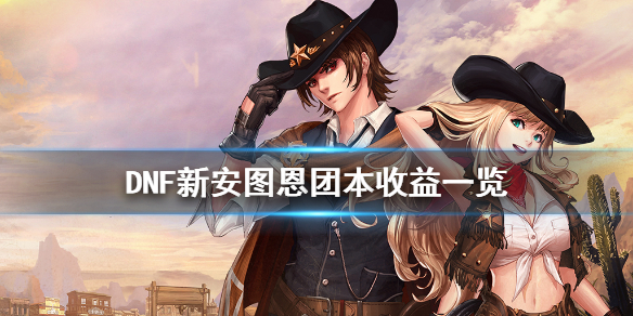 DNF新安图恩团本有什么收益（dnf刷什么图收益最高）