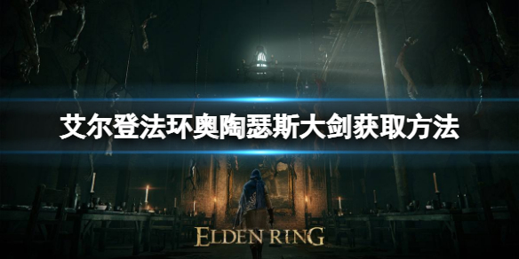艾尔登法环奥陶瑟斯大剑怎么获得 艾尔登法环奥陶瑟斯大剑获得位置
