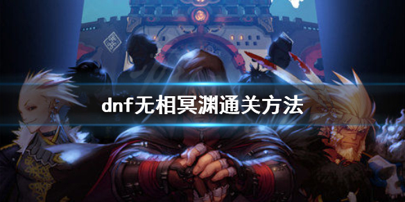 dnf无相冥渊怎么通关（dnf无相冥渊怎么进去）