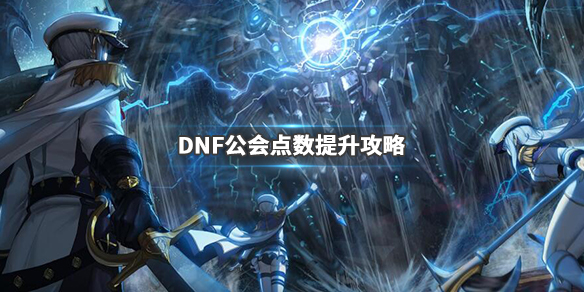 DNF公会排名点数怎能涨得快（dnf公会人数上限怎么提升）
