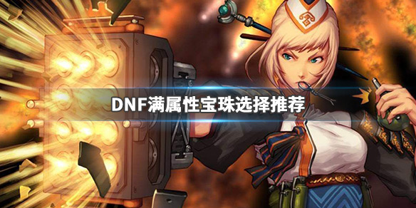 DNF满属性宝珠怎么选最好（dnf毕业宝珠怎么选择）