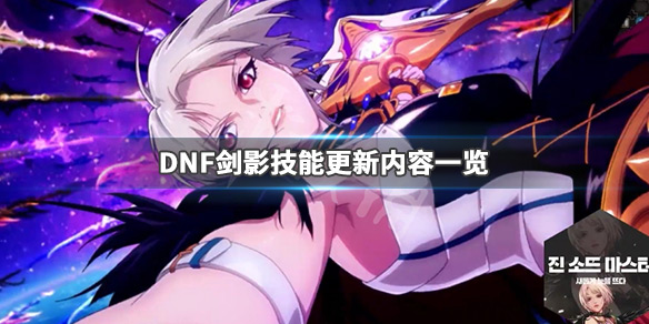 DNF春节版本剑影技能更新了什么 dnf春节版本剑影技能更新了什么内容