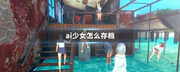 ai少女怎么存档（ai少女怎样存档）
