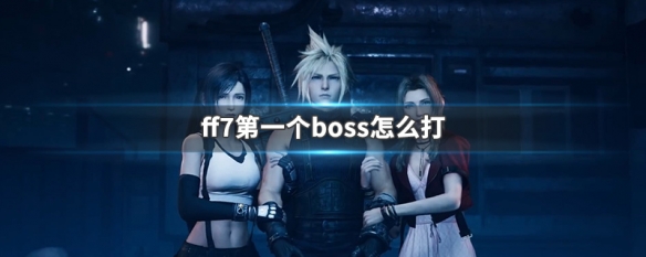 ff7第一个boss怎么打 ff7重制版第一个boss怎么打