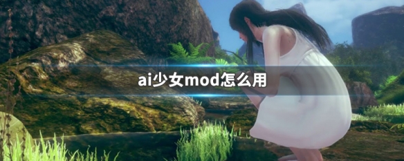 ai少女mod怎么用（ai少女如何使用mod）