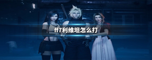 ff7利维坦怎么打 ff7利维坦打法