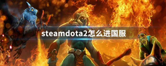 steamdota2怎么进国服（steamdota2怎么进国服匹配）
