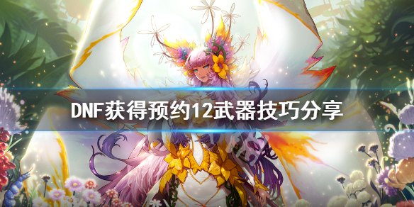 DNF预约12武器怎么获得 dnf预约角色12武器可以继承吗