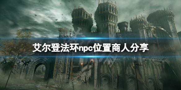 艾尔登法环npc位置商人分享 艾尔登法环是什么游戏