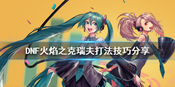DNF火焰之克瑞夫怎么打（dnf火焰之克瑞夫单人怎么打）