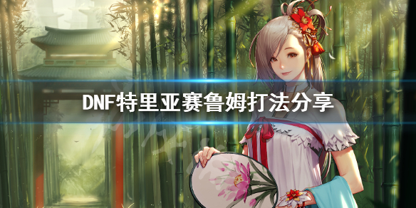 DNF特里亚赛鲁姆怎么打 DNF鲁姆