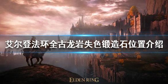艾尔登法环古龙岩失色锻造石在哪 艾尔登法环古龙岩失色锻造石在哪里获得