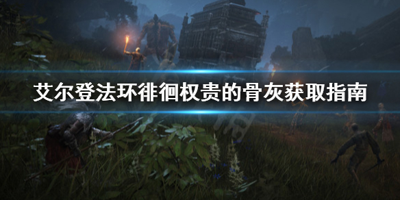 艾尔登法环徘徊权贵的骨灰在哪（《艾尔登法环》）