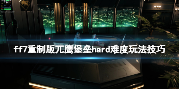 ff7重制版兀鹰堡垒hard难度玩法技巧 ff7秃鹫堡垒