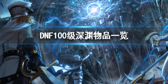 DNF100级深渊物品有哪些 dnf100深渊材料