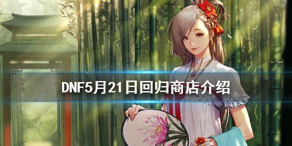 DNF5月21日回归商店有什么内容（DNF回归商店2021年5月）