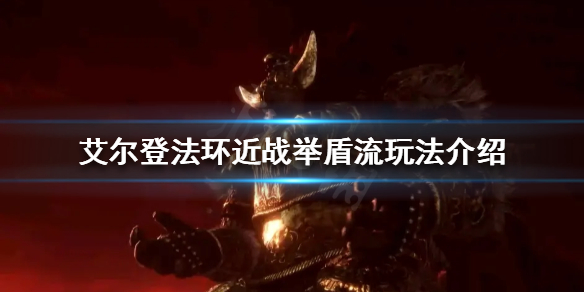艾尔登法环举盾流怎么玩 艾尔登法环这么火