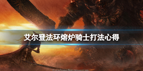 艾尔登法环熔炉骑士怎么打 艾尔登法环熔炉骑士怎么打出硬直
