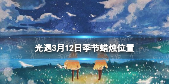 光遇季节蜡烛3.12位置（光遇3.10大蜡烛位置）